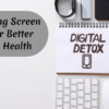 Digital Detox: Minimizing Screen Time for Better Overall Health